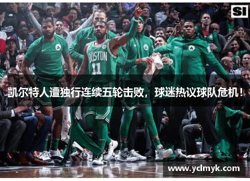 凯尔特人遭独行连续五轮击败，球迷热议球队危机！