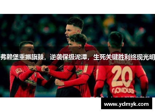 弗赖堡重振旗鼓，逆袭保级泥潭，生死关键胜利终现光明