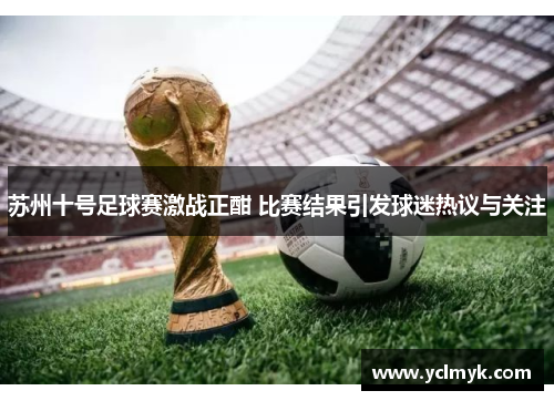 苏州十号足球赛激战正酣 比赛结果引发球迷热议与关注