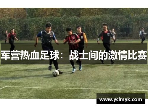 军营热血足球：战士间的激情比赛