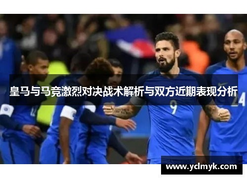 皇马与马竞激烈对决战术解析与双方近期表现分析
