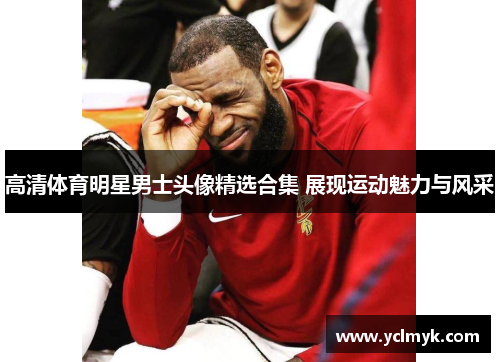 高清体育明星男士头像精选合集 展现运动魅力与风采
