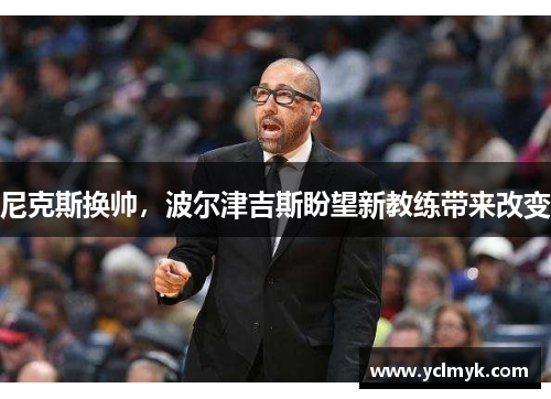 尼克斯换帅，波尔津吉斯盼望新教练带来改变