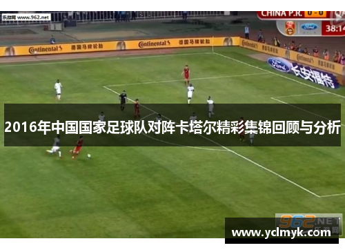 2016年中国国家足球队对阵卡塔尔精彩集锦回顾与分析