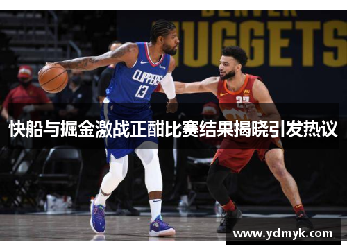 快船与掘金激战正酣比赛结果揭晓引发热议