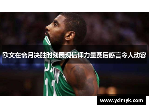 欧文在斋月决胜时刻展现信仰力量赛后感言令人动容