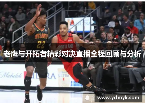 老鹰与开拓者精彩对决直播全程回顾与分析