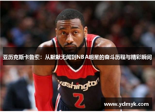 亚历克斯卡鲁索：从默默无闻到NBA明星的奋斗历程与精彩瞬间
