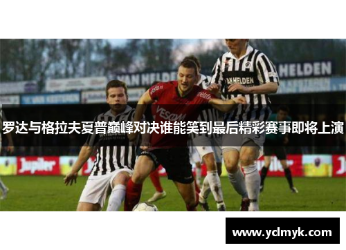 罗达与格拉夫夏普巅峰对决谁能笑到最后精彩赛事即将上演